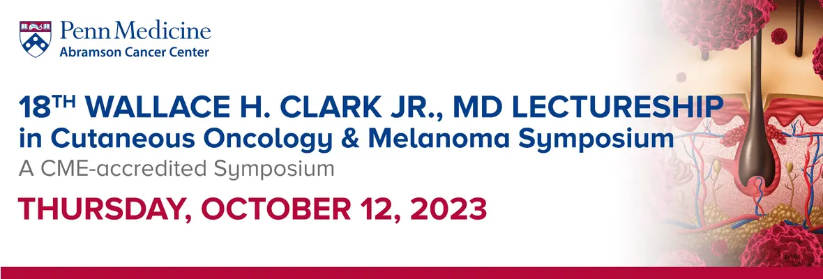 18th Wallace H. Clark Lectureship in Cutaneous Oncology and Melanoma Symposium